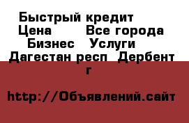 Быстрый кредит 48H › Цена ­ 1 - Все города Бизнес » Услуги   . Дагестан респ.,Дербент г.